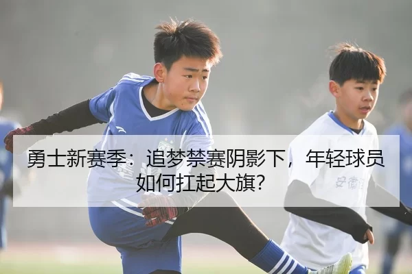 勇士新赛季：追梦禁赛阴影下，年轻球员如何扛起大旗？