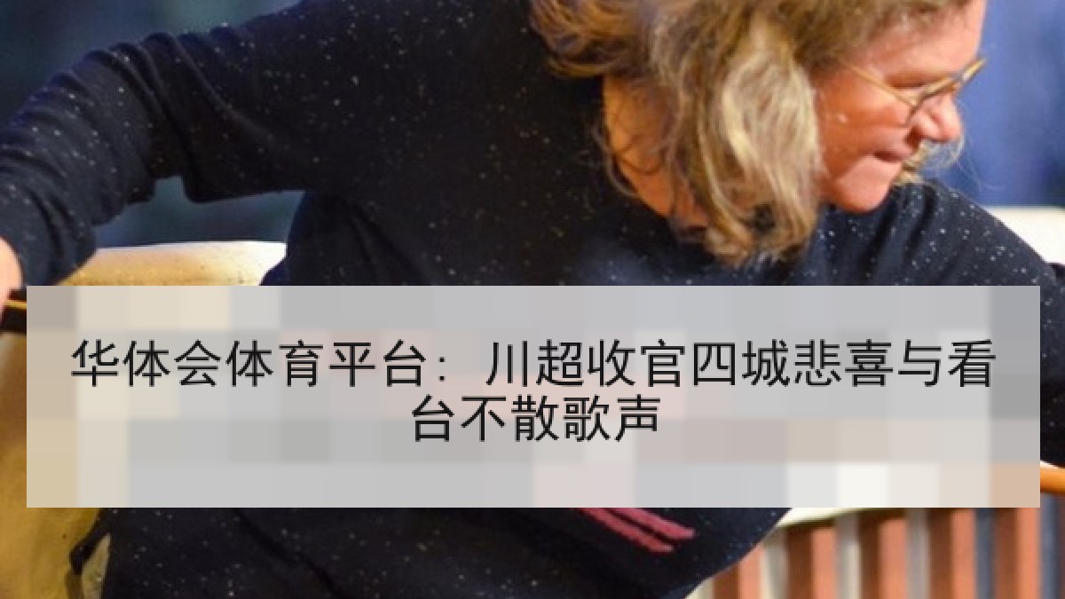华体会体育平台: 川超收官四城悲喜与看台不散歌声 华体会体育平台: 川超收官四城悲喜与看台不散歌声