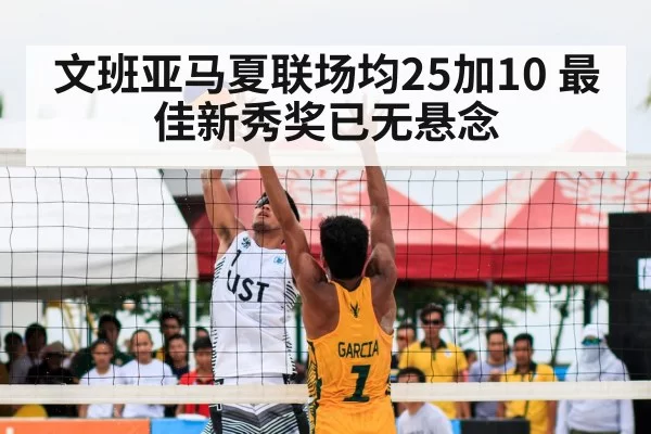 文班亚马夏联场均25加10 最佳新秀奖已无悬念